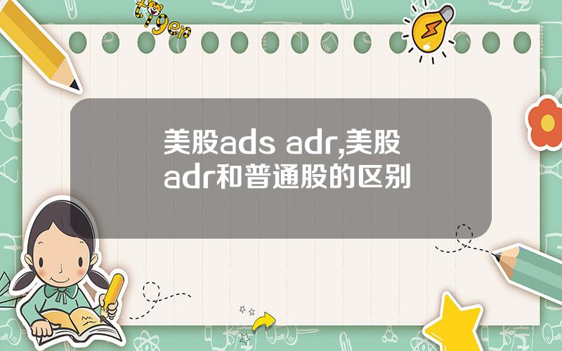 美股ads adr,美股adr和普通股的区别